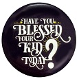 Have You Blessed Your Kid Today? Buttons